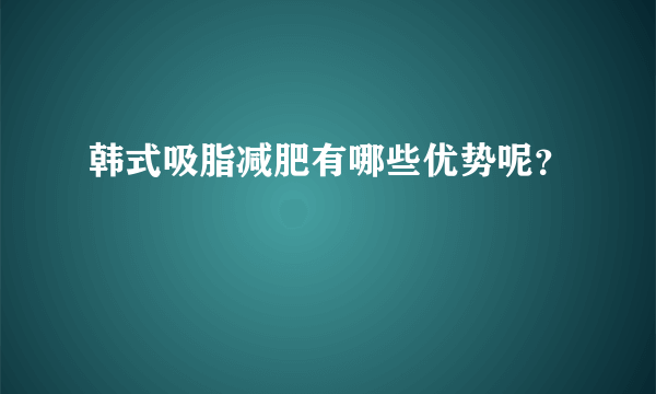 韩式吸脂减肥有哪些优势呢？