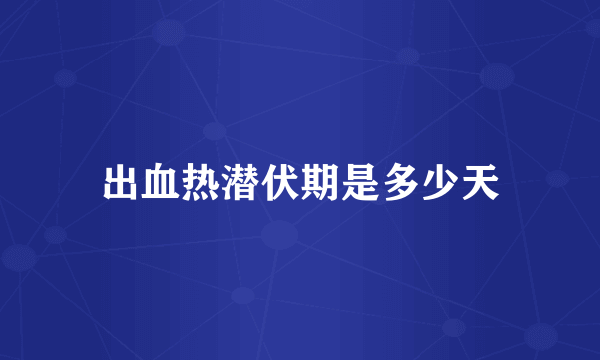 出血热潜伏期是多少天