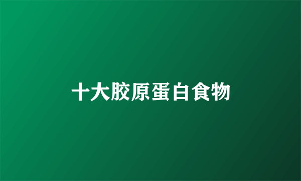 十大胶原蛋白食物