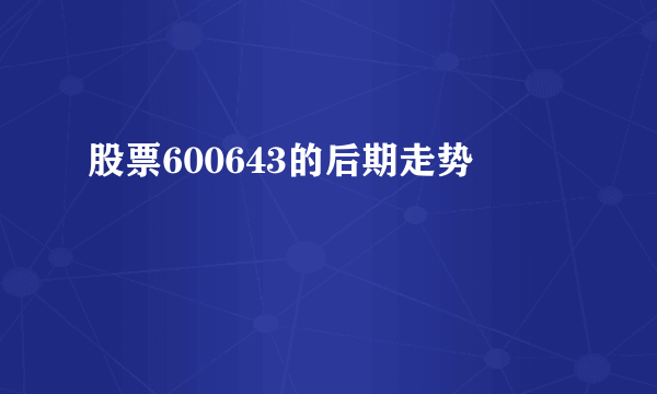 股票600643的后期走势
