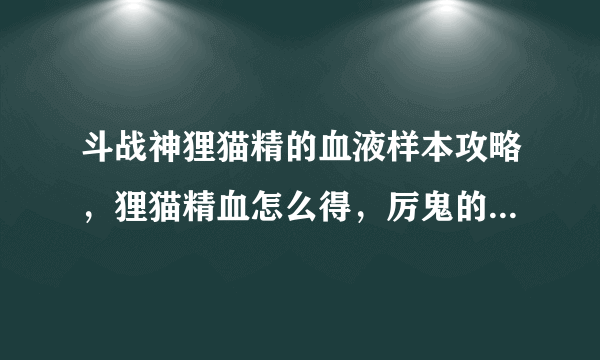 斗战神狸猫精的血液样本攻略，狸猫精血怎么得，厉鬼的邪物怎么合