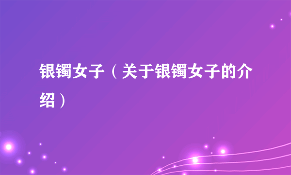 银镯女子（关于银镯女子的介绍）