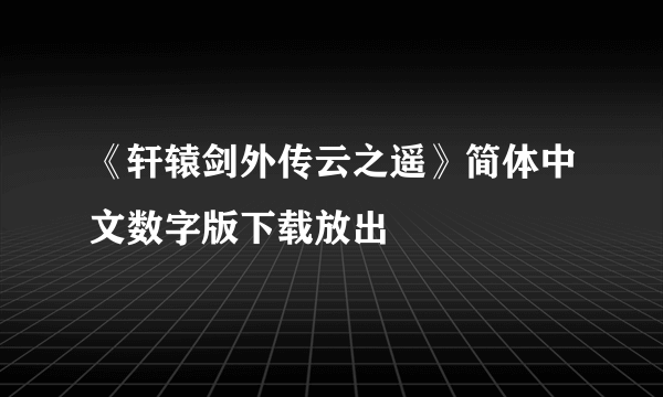 《轩辕剑外传云之遥》简体中文数字版下载放出