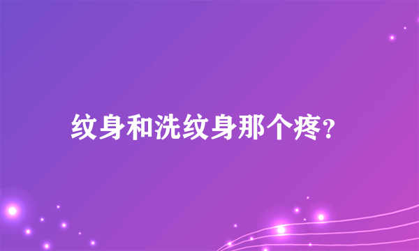 纹身和洗纹身那个疼？