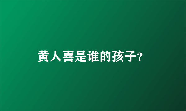 黄人喜是谁的孩子？