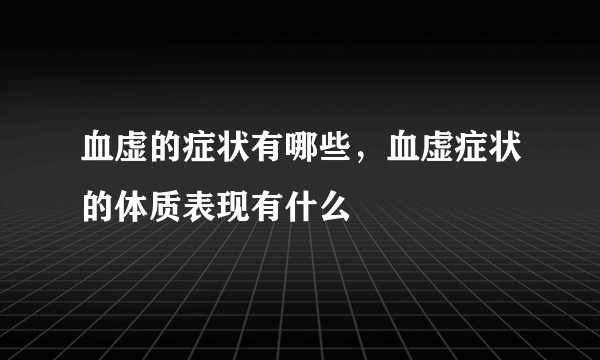 血虚的症状有哪些，血虚症状的体质表现有什么