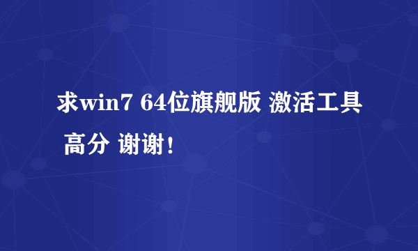 求win7 64位旗舰版 激活工具 高分 谢谢！