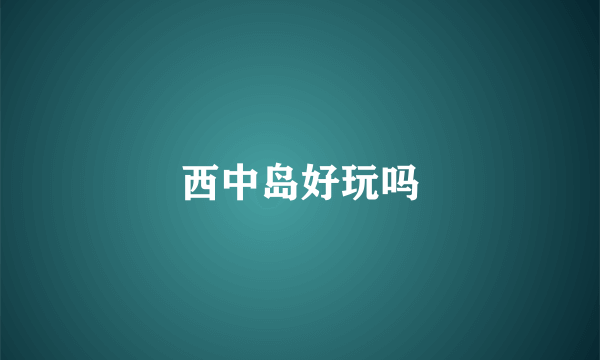 西中岛好玩吗