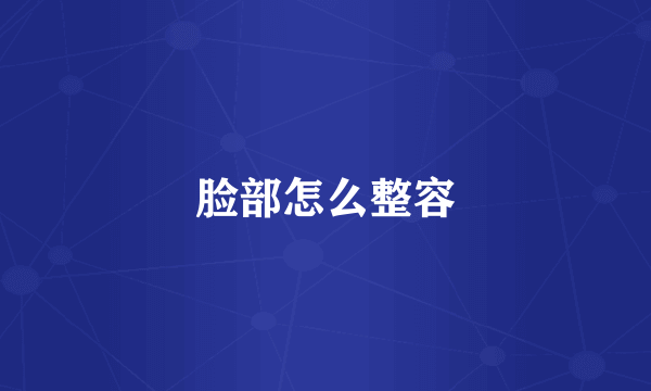 脸部怎么整容