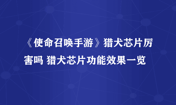 《使命召唤手游》猎犬芯片厉害吗 猎犬芯片功能效果一览