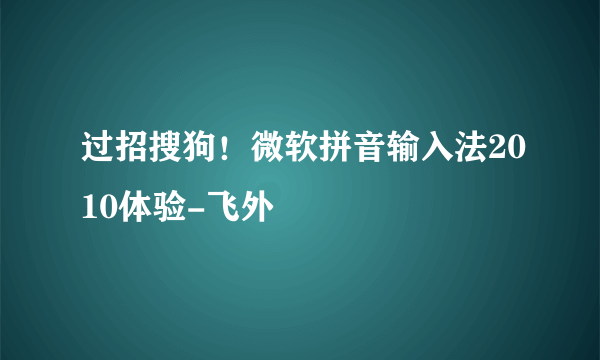 过招搜狗！微软拼音输入法2010体验-飞外