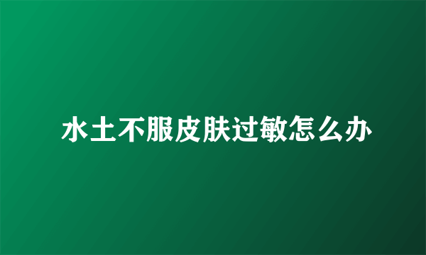  水土不服皮肤过敏怎么办
