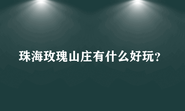 珠海玫瑰山庄有什么好玩？