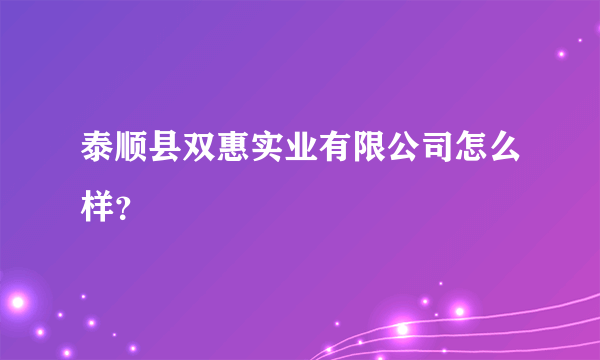 泰顺县双惠实业有限公司怎么样？
