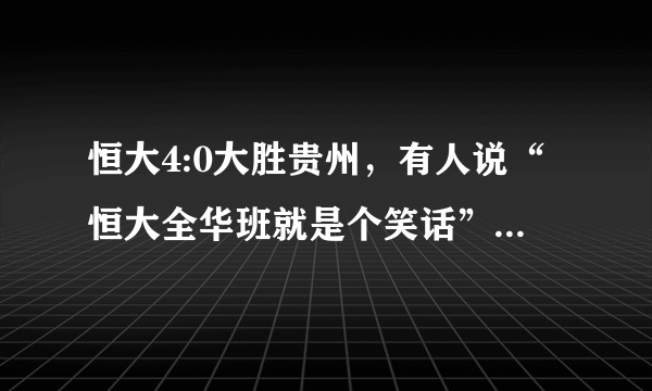 恒大4:0大胜贵州，有人说“恒大全华班就是个笑话”，你怎么看？