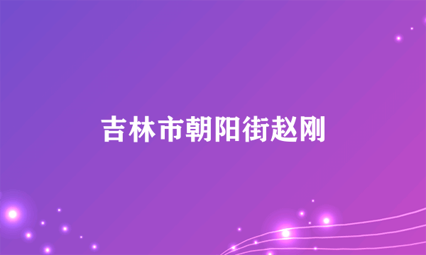 吉林市朝阳街赵刚