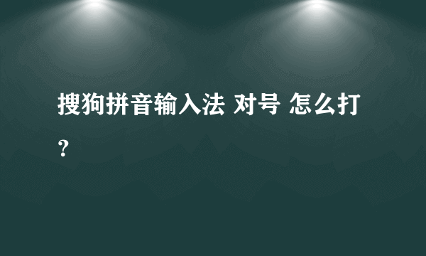 搜狗拼音输入法 对号 怎么打？