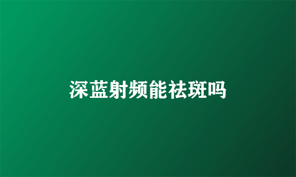 深蓝射频能祛斑吗