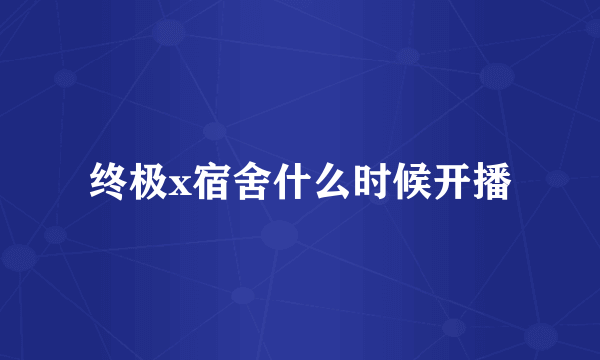 终极x宿舍什么时候开播