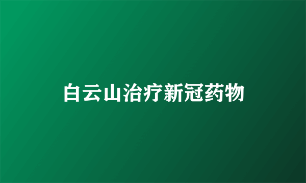 白云山治疗新冠药物
