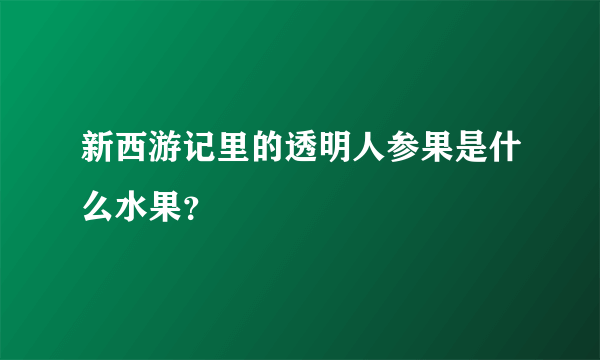 新西游记里的透明人参果是什么水果？