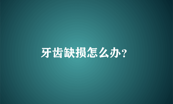 牙齿缺损怎么办？