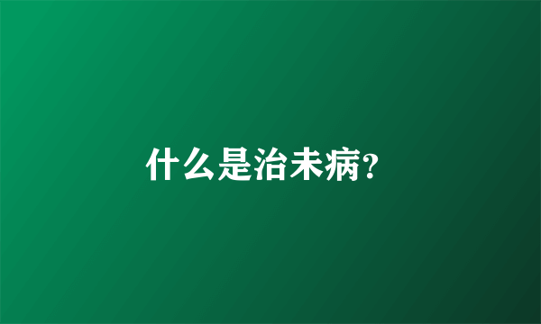 什么是治未病？