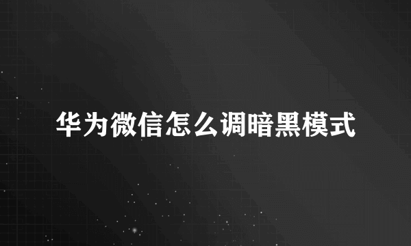 华为微信怎么调暗黑模式