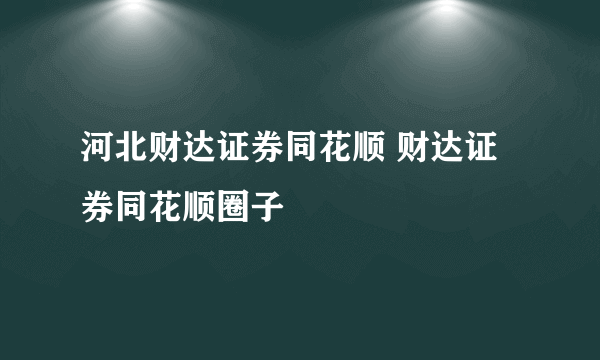 河北财达证券同花顺 财达证券同花顺圈子