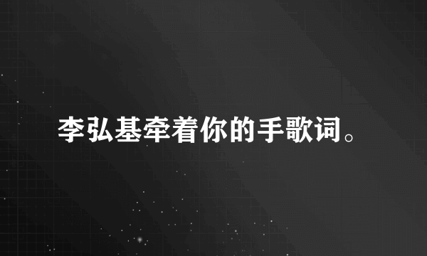 李弘基牵着你的手歌词。