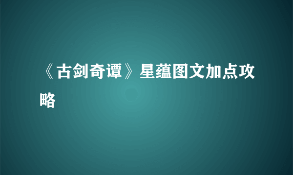 《古剑奇谭》星蕴图文加点攻略