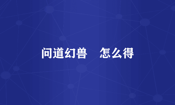 问道幻兽玦怎么得