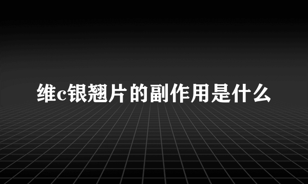 维c银翘片的副作用是什么