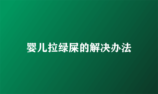 婴儿拉绿屎的解决办法
