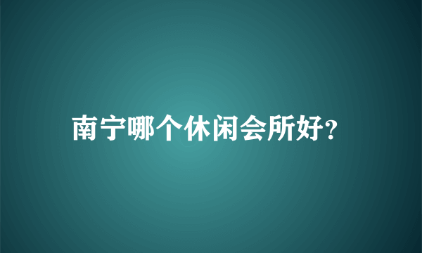 南宁哪个休闲会所好？