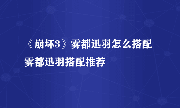 《崩坏3》雾都迅羽怎么搭配 雾都迅羽搭配推荐