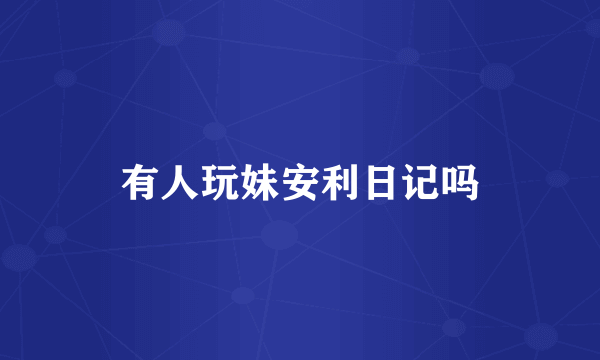 有人玩妹安利日记吗
