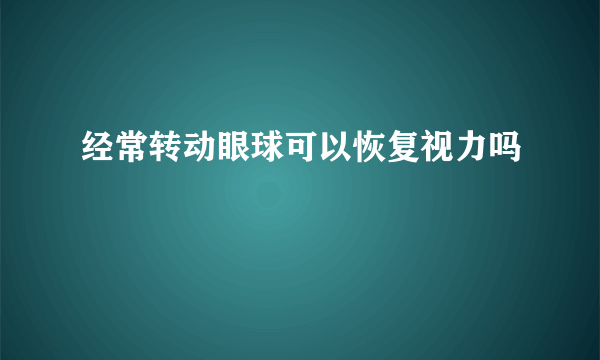 经常转动眼球可以恢复视力吗