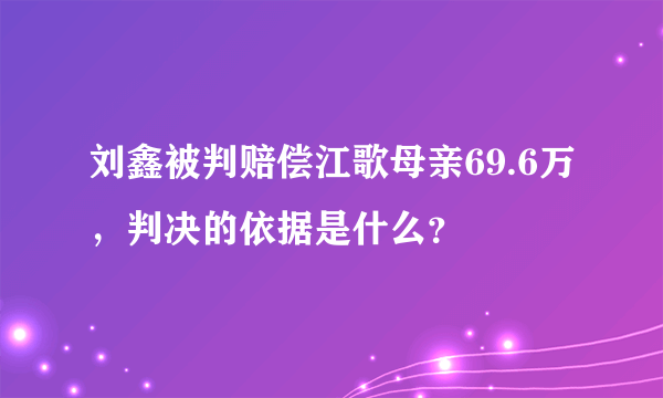 刘鑫被判赔偿江歌母亲69.6万，判决的依据是什么？