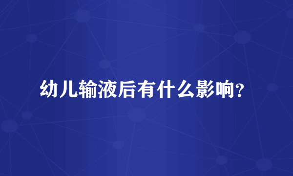 幼儿输液后有什么影响？