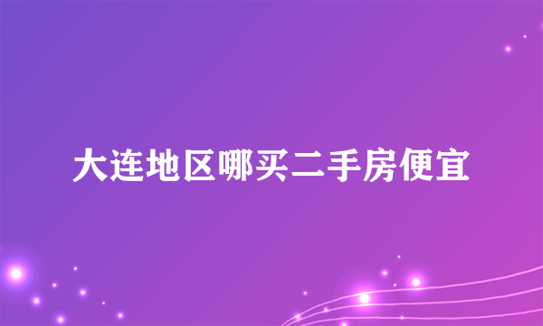 大连地区哪买二手房便宜