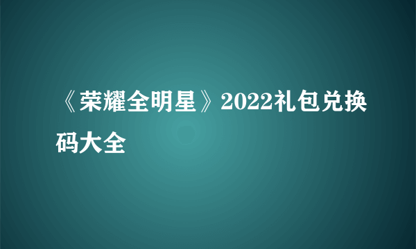 《荣耀全明星》2022礼包兑换码大全
