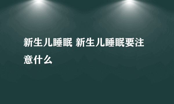 新生儿睡眠 新生儿睡眠要注意什么