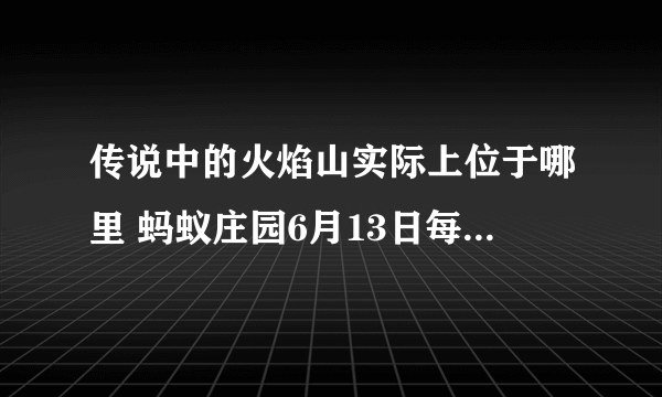 传说中的火焰山实际上位于哪里 蚂蚁庄园6月13日每日一题答案