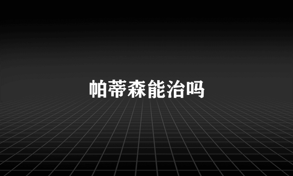 帕蒂森能治吗