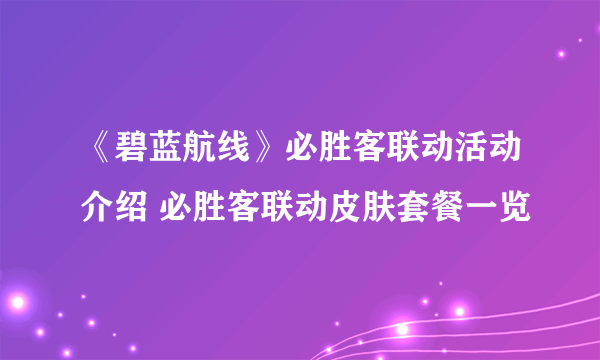 《碧蓝航线》必胜客联动活动介绍 必胜客联动皮肤套餐一览