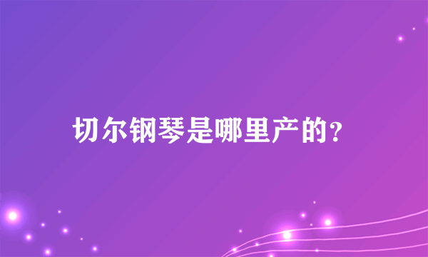 切尔钢琴是哪里产的？
