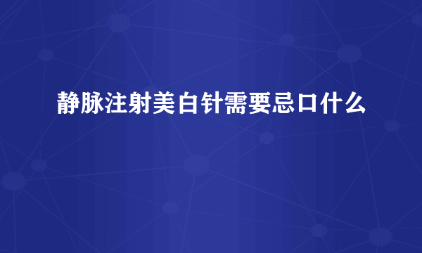 静脉注射美白针需要忌口什么