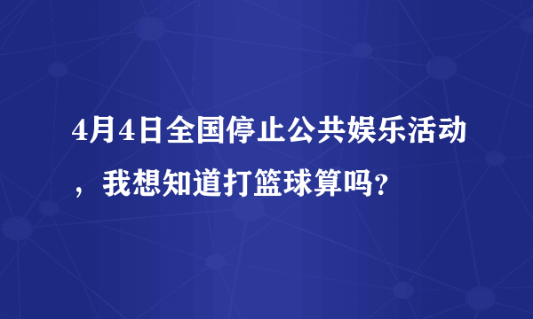 4月4日全国停止公共娱乐活动，我想知道打篮球算吗？
