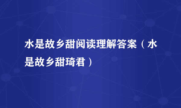 水是故乡甜阅读理解答案（水是故乡甜琦君）